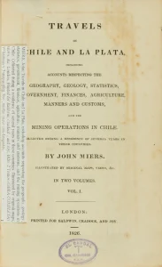 Travels in Chile and La Plata including accounts respecting the Geography, Geology, Statistics, Government, Finances, Agriculture, Manners and Customs and the Mining Operations in Chile